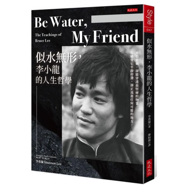 Be Water   My Friend 似水無形，李小龍的人生哲學：水很柔弱，卻能穿透最堅硬的物質，你感覺它平靜停滯，